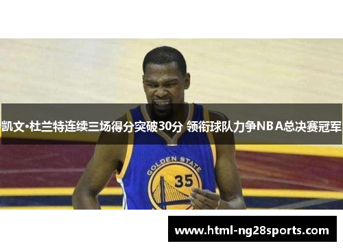 凯文·杜兰特连续三场得分突破30分 领衔球队力争NBA总决赛冠军