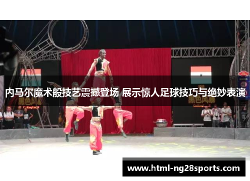 内马尔魔术般技艺震撼登场 展示惊人足球技巧与绝妙表演