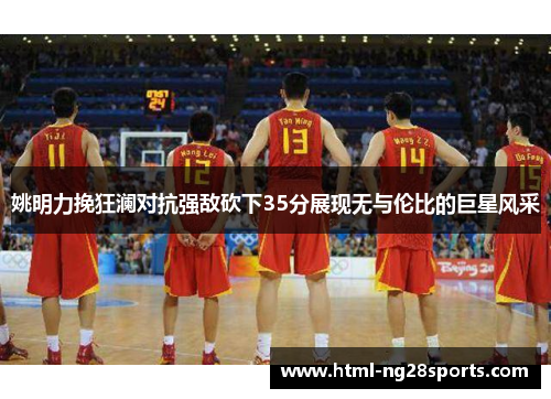 姚明力挽狂澜对抗强敌砍下35分展现无与伦比的巨星风采