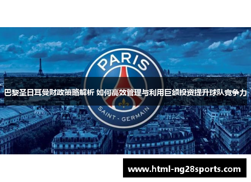 巴黎圣日耳曼财政策略解析 如何高效管理与利用巨额投资提升球队竞争力
