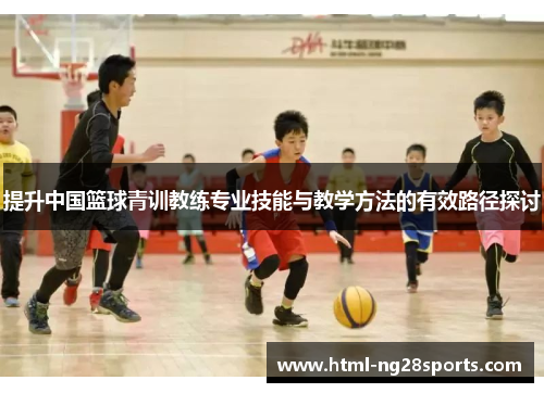 提升中国篮球青训教练专业技能与教学方法的有效路径探讨