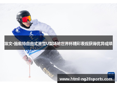埃文·施密特自由式滑雪U型场地世界杯精彩表现获得优异成绩