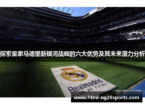 探索皇家马德里新银河战舰的六大优势及其未来潜力分析