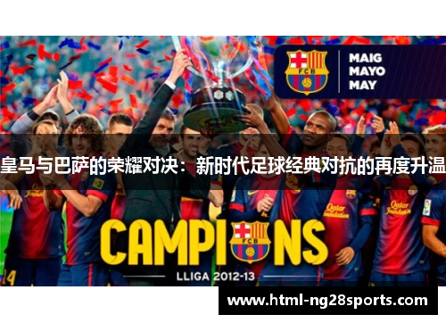 皇马与巴萨的荣耀对决：新时代足球经典对抗的再度升温
