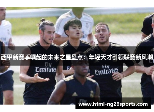 西甲新赛季崛起的未来之星盘点：年轻天才引领联赛新风潮