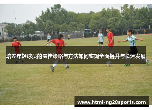 培养年轻球员的最佳策略与方法如何实现全面提升与长远发展