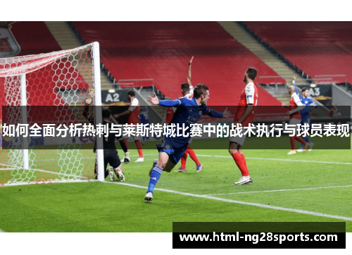 如何全面分析热刺与莱斯特城比赛中的战术执行与球员表现