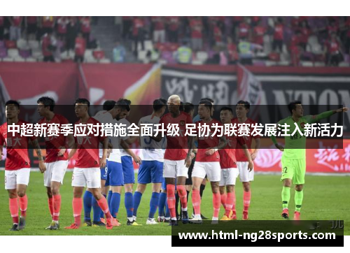 中超新赛季应对措施全面升级 足协为联赛发展注入新活力