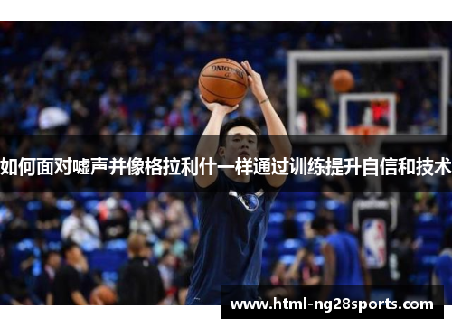 如何面对嘘声并像格拉利什一样通过训练提升自信和技术