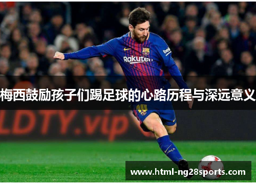梅西鼓励孩子们踢足球的心路历程与深远意义