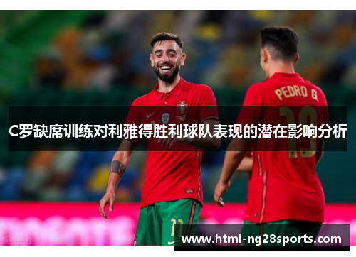 C罗缺席训练对利雅得胜利球队表现的潜在影响分析