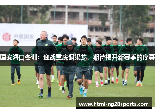 国安海口冬训：迎战重庆铜梁龙，期待揭开新赛季的序幕