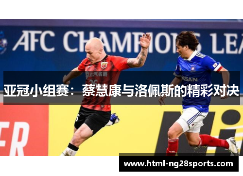 亚冠小组赛：蔡慧康与洛佩斯的精彩对决