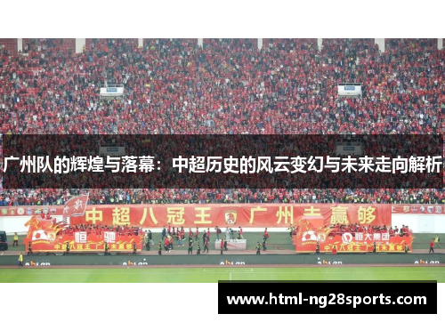 广州队的辉煌与落幕：中超历史的风云变幻与未来走向解析