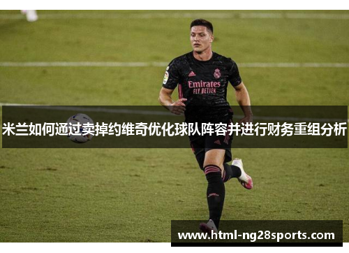 米兰如何通过卖掉约维奇优化球队阵容并进行财务重组分析