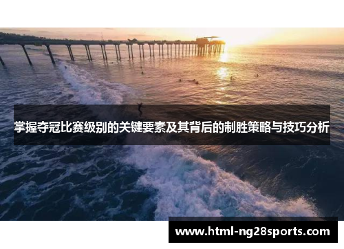 掌握夺冠比赛级别的关键要素及其背后的制胜策略与技巧分析