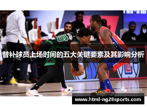 替补球员上场时间的五大关键要素及其影响分析 替补球员上场时间的五大关键要素及其影响分析