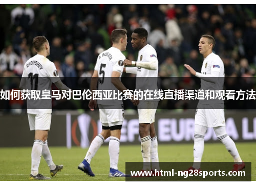 如何获取皇马对巴伦西亚比赛的在线直播渠道和观看方法