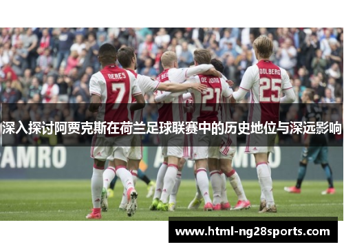 深入探讨阿贾克斯在荷兰足球联赛中的历史地位与深远影响