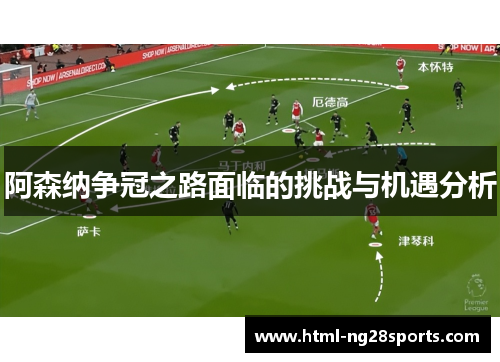 阿森纳争冠之路面临的挑战与机遇分析
