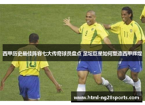 西甲历史最佳阵容七大传奇球员盘点 足坛巨星如何塑造西甲辉煌