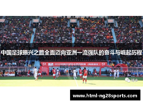 中国足球振兴之路全面迈向亚洲一流强队的奋斗与崛起历程 中国足球振兴之路全面迈向亚洲一流强队的奋斗与崛起历程