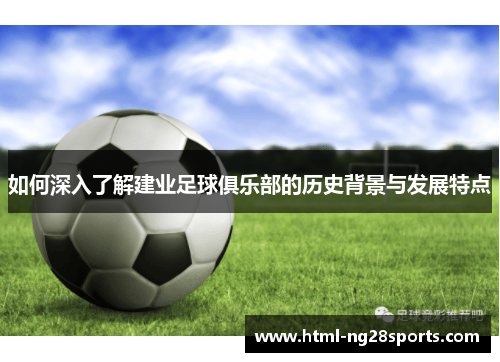 如何深入了解建业足球俱乐部的历史背景与发展特点