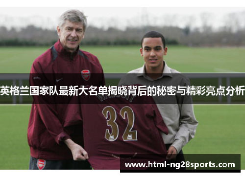 英格兰国家队最新大名单揭晓背后的秘密与精彩亮点分析