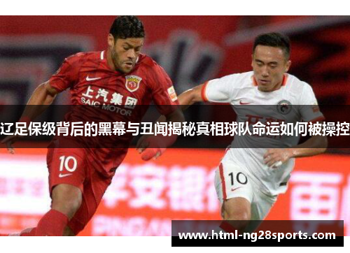 辽足保级背后的黑幕与丑闻揭秘真相球队命运如何被操控