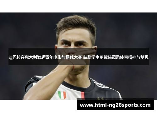 迪巴拉在意大利发起青年电影与足球大赛 鼓励学生用镜头记录体育精神与梦想 迪巴拉在意大利发起青年电影与足球大赛 鼓励学生用镜头记录体育精神与梦想