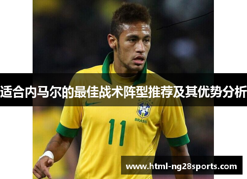 适合内马尔的最佳战术阵型推荐及其优势分析 适合内马尔的最佳战术阵型推荐及其优势分析