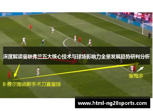 深度解读曼联弗兰五大核心技术与球场影响力全景发展趋势研判分析