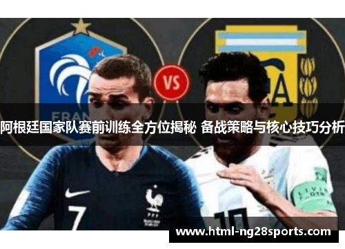 阿根廷国家队赛前训练全方位揭秘 备战策略与核心技巧分析 阿根廷国家队赛前训练全方位揭秘 备战策略与核心技巧分析