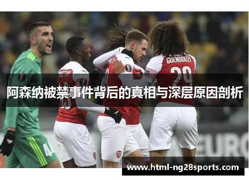 阿森纳被禁事件背后的真相与深层原因剖析