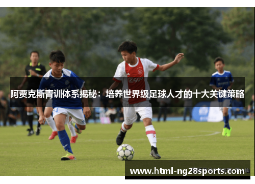 阿贾克斯青训体系揭秘：培养世界级足球人才的十大关键策略