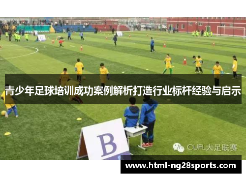 青少年足球培训成功案例解析打造行业标杆经验与启示
