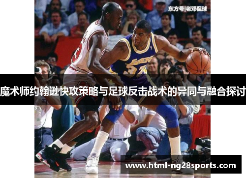 魔术师约翰逊快攻策略与足球反击战术的异同与融合探讨