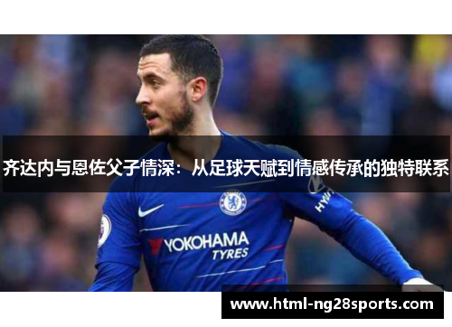 齐达内与恩佐父子情深：从足球天赋到情感传承的独特联系