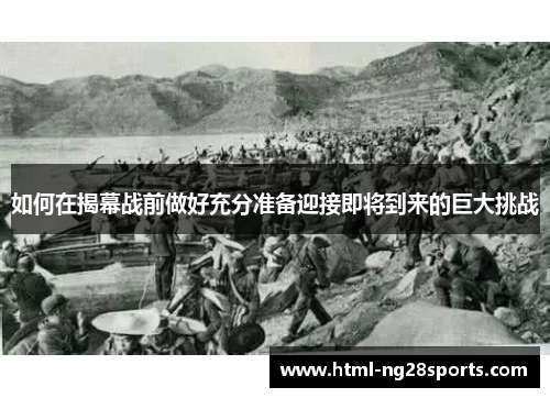 如何在揭幕战前做好充分准备迎接即将到来的巨大挑战 如何在揭幕战前做好充分准备迎接即将到来的巨大挑战