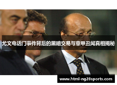 尤文电话门事件背后的黑暗交易与意甲丑闻真相揭秘