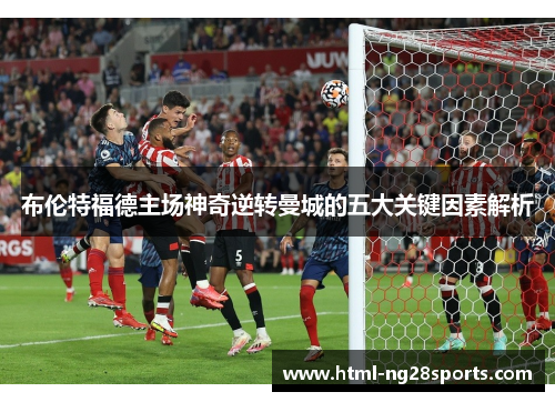 布伦特福德主场神奇逆转曼城的五大关键因素解析